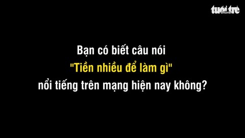 Sinh viên nghĩ gì về câu hỏi "Tiền nhiều để làm gì?"