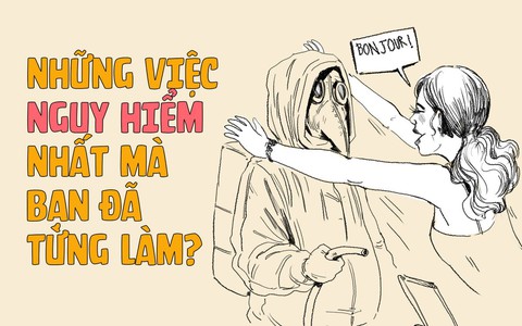 Những việc nguy hiểm nhất bạn đã tưng làm là gì?