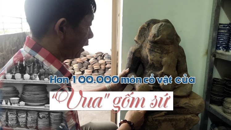 Từ cậu bé bán báo trở thành 'vua' gốm sứ sở hữu hơn 100.000 cổ vật