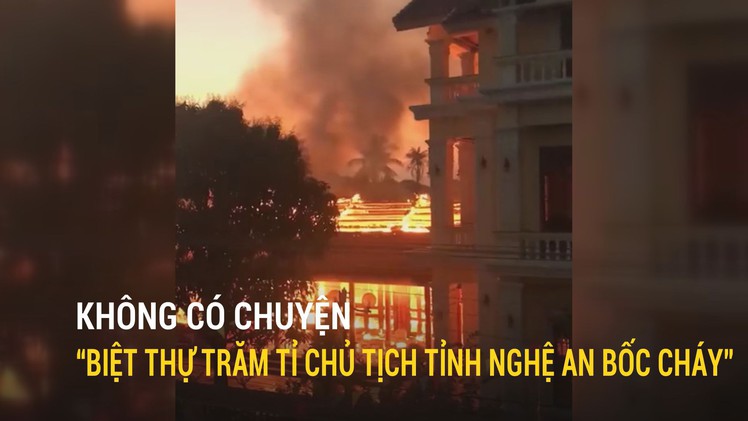 Không có chuyện “biệt thự trăm tỉ của Chủ tịch UBND tỉnh Nghệ An bốc cháy”