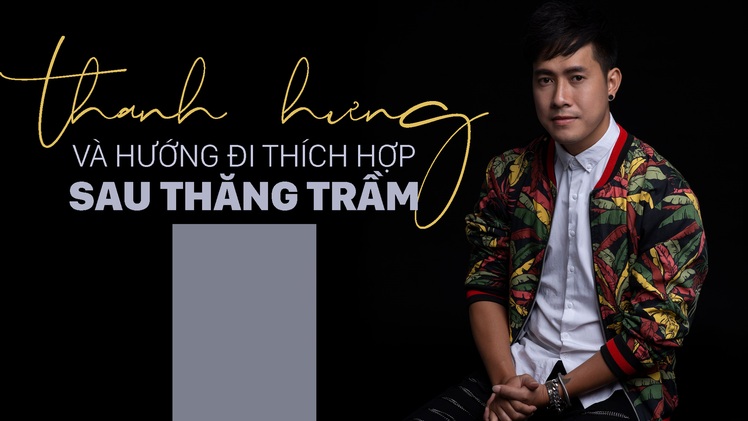 Thanh Hưng và hướng đi thích hợp sau thăng trầm