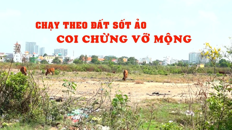 Nhiệt kế kinh tế | Hám lợi chạy theo sốt đất ảo - coi chừng vỡ mộng