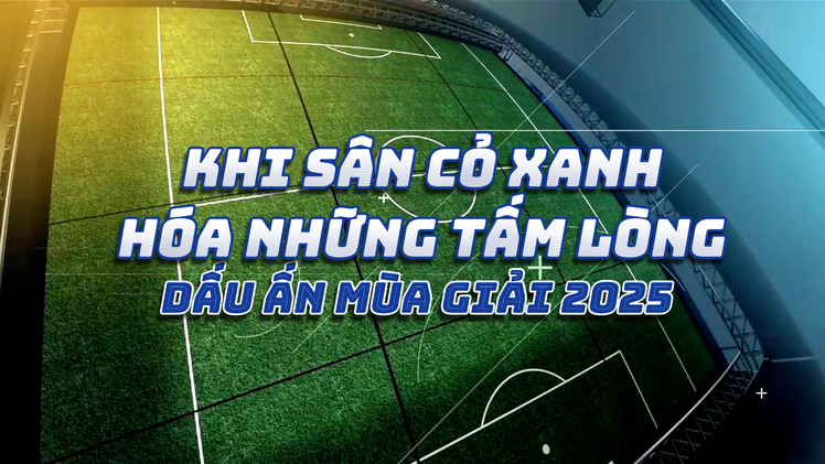 Khi sân cỏ xanh hóa những tấm lòng - Dấu ấn mùa giải 2025